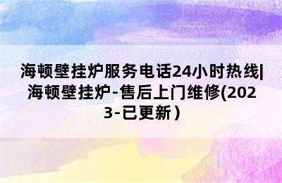 海顿壁挂炉服务电话24小时热线|海顿壁挂炉-售后上门维修(2023-已更新）